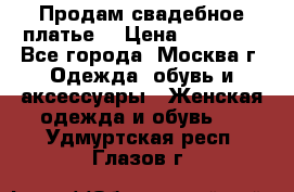 Продам свадебное платье  › Цена ­ 15 000 - Все города, Москва г. Одежда, обувь и аксессуары » Женская одежда и обувь   . Удмуртская респ.,Глазов г.